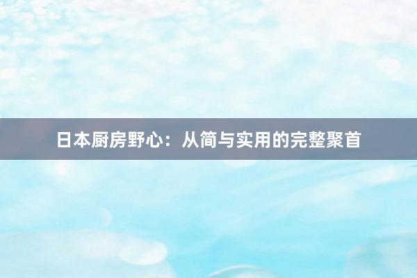 日本厨房野心：从简与实用的完整聚首